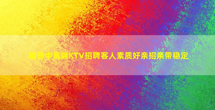 临汾中高端KTV招聘客人素质好亲招亲带稳定